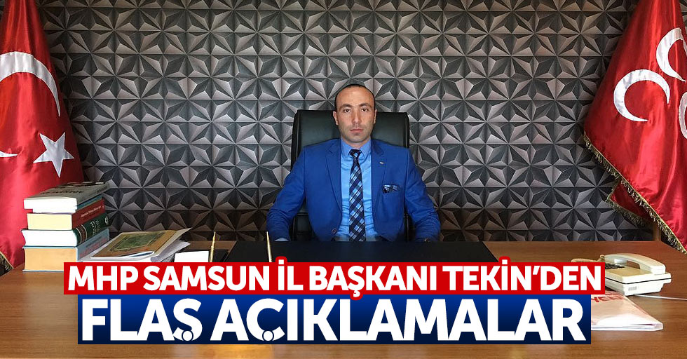 MHP Samsun İl Başkanı Tekin’den flaş açıklamalar