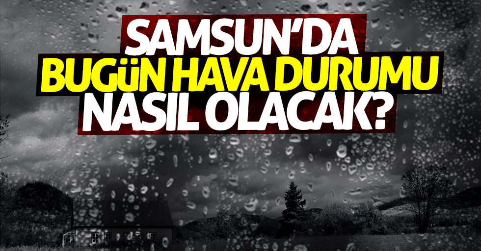 Samsun'da bugün hava durumu nasıl olacak?