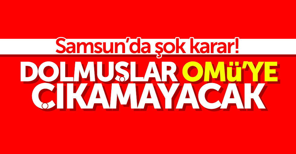 Samsun'da dolmuşlar OMÜ'ye çıkamayacak: Şok karar