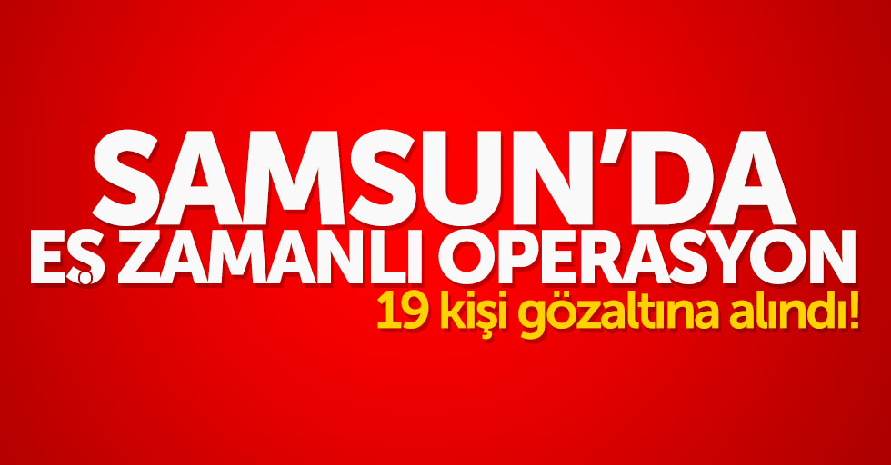 Samsun'da eş zamanlı FETÖ operasyonu: 19 gözaltı