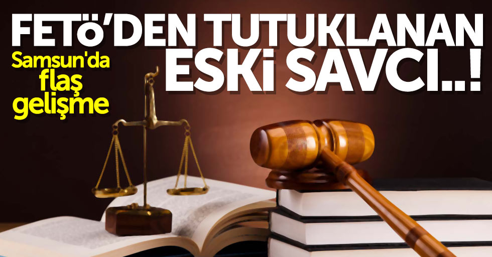 Samsun'da flaş gelişme: FETÖ'den tutuklanan eski savcı...