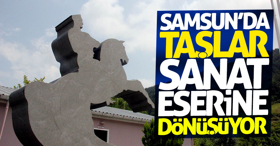Samsun'da taşlar sanat eserine dönüşüyor