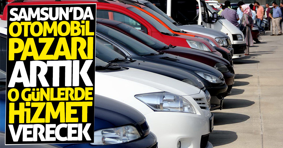 Samsun'daki otomobil pazarı artık o günlerde hizmet verecek