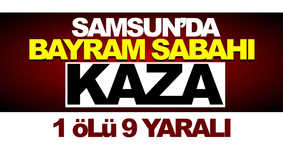 Samsun’da bayram sabahı kaza: 1 ölü