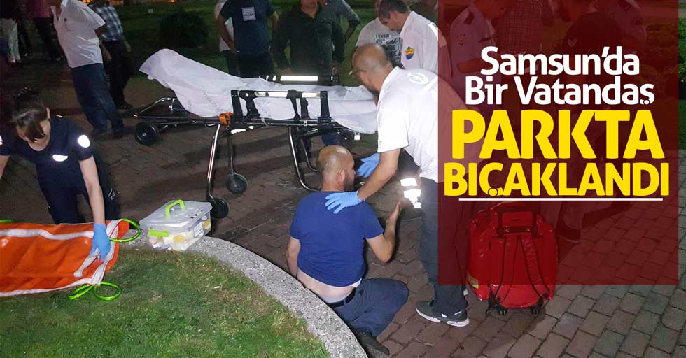 Samsun’da bir vatandaş parkta bıçaklandı