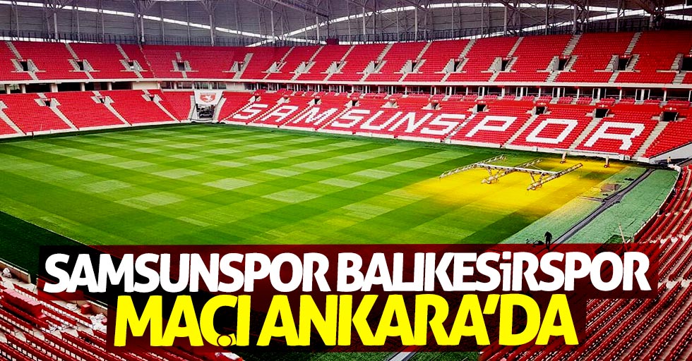 Samsunspor Balıkesirspor maçı Ankara'da