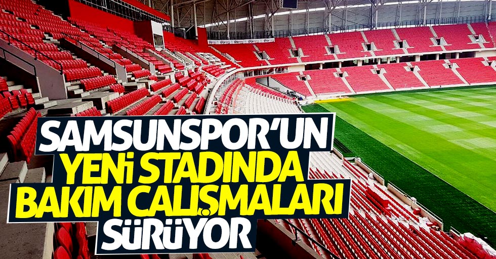 Samsunspor'un yeni stadında bakım çalışmaları sürüyor