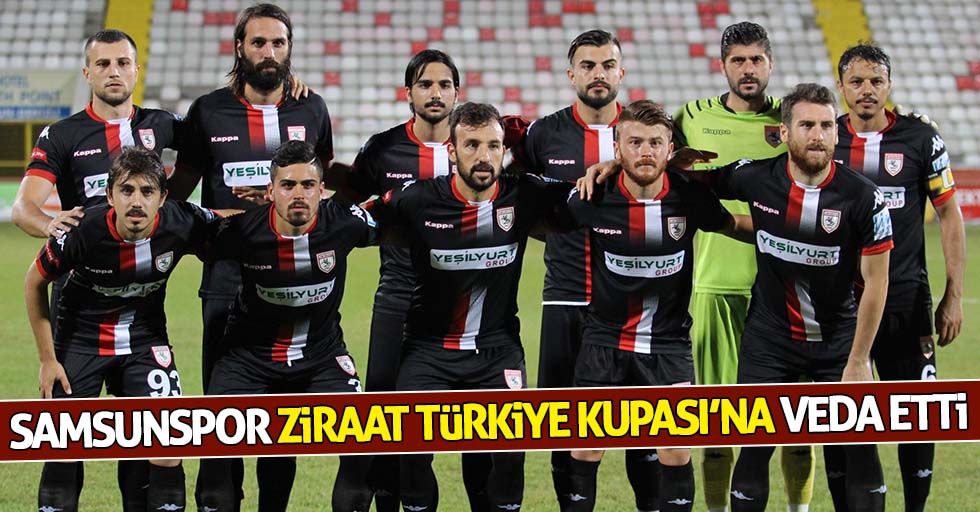 Samsunspor Ziraat Türkiye Kupası’na veda etti 