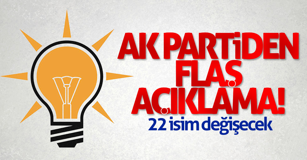 AK Partiden flaş açıklama! 22 isim değişecek