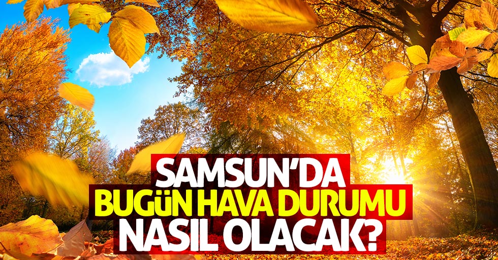 Samsun'da 31 Ekim salı günü hava durumu nasıl olacak?