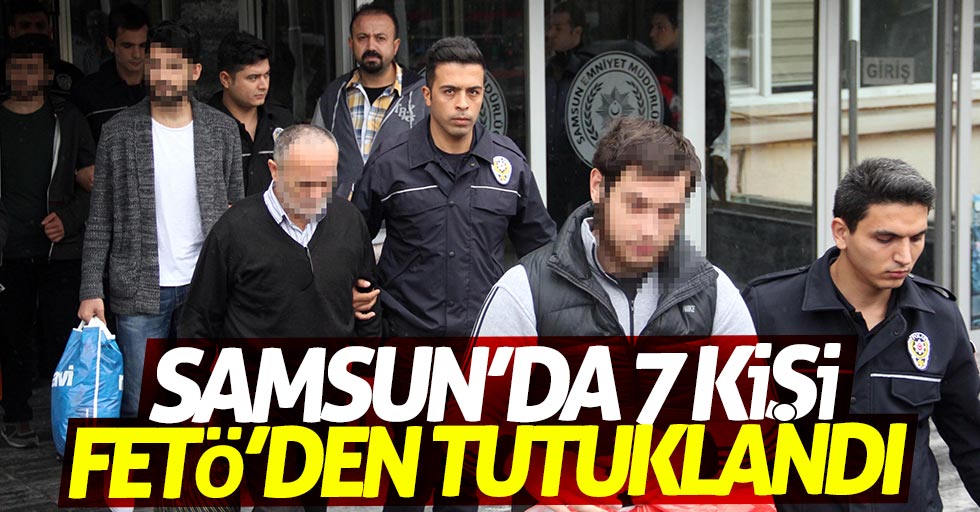 Samsun'da 7 kişi FETÖ'den tutuklandı