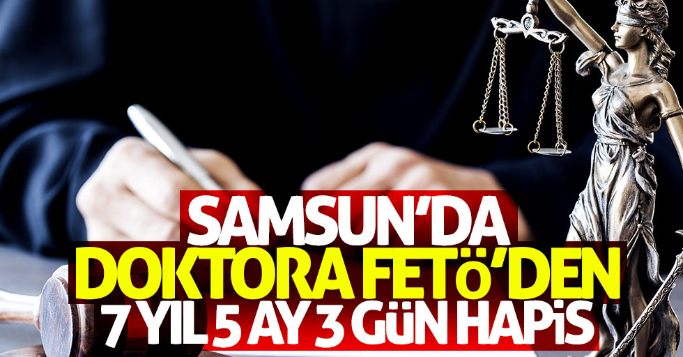 Samsun'da doktora FETÖ'den 7 yıl 5 ay hapis