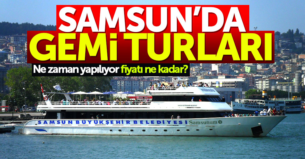 Samsun'da gemi turları ne zaman yapılıyor