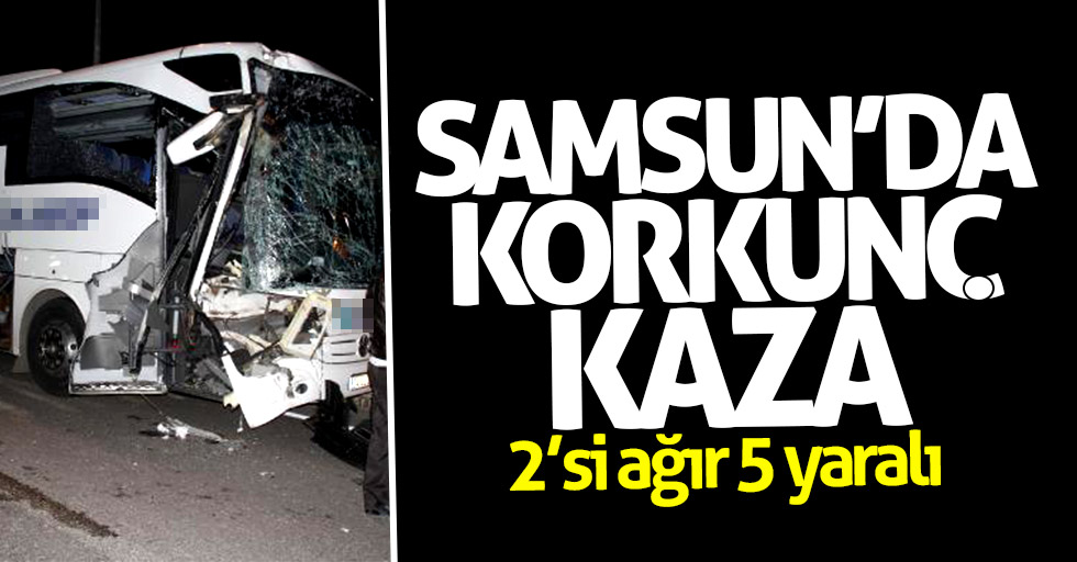 Samsun'da korkunç kaza: 2'si ağır 5 yaralı