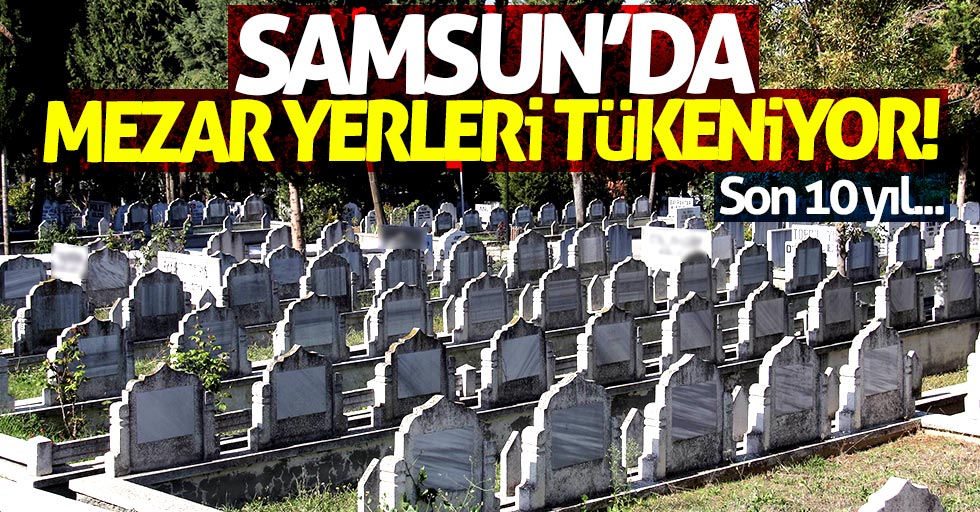 Samsun'da mezar yerleri tükeniyor!