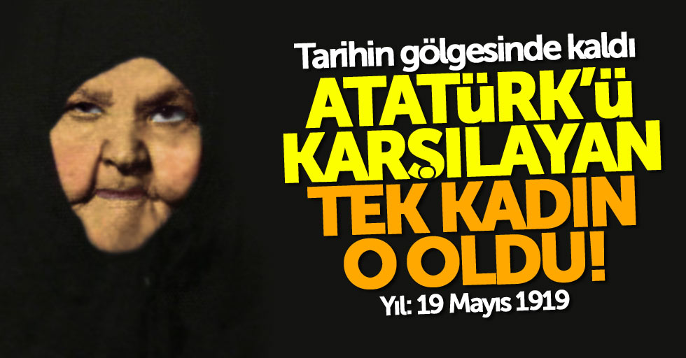 Atatürk'ü Samsun'da karşılayan tek kadın