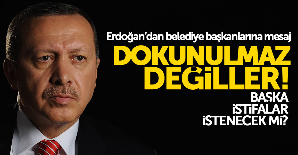 Erdoğan’dan belediye başkanlarına mesaj: Dokunulmaz değiller