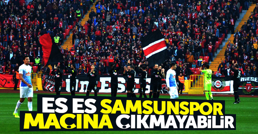 Es Es Samsunspor maçına çıkmayabilir