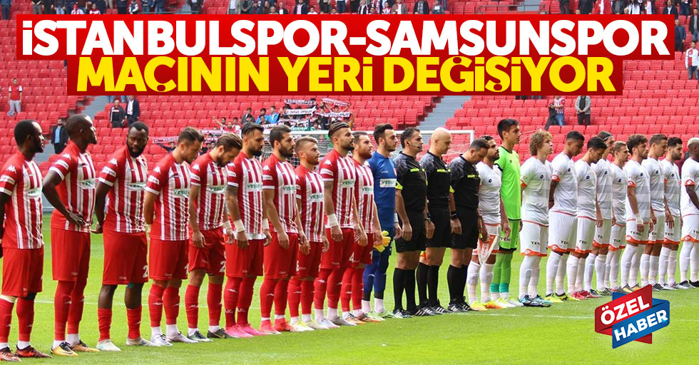 İstanbulspor – Samsunspor maçının yeri değişiyor