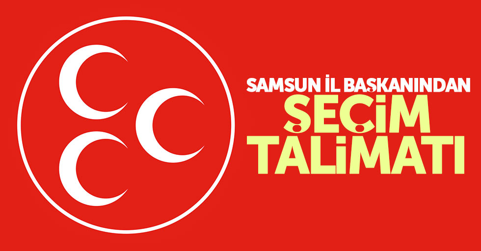 MHP Samsun İl Başkanından seçim talimatı