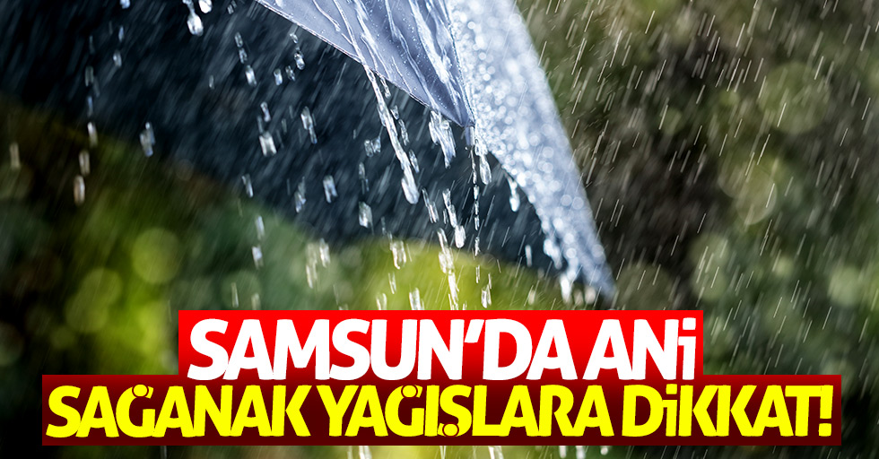 Samsun'da ani sağanak yağışlara dikkat!