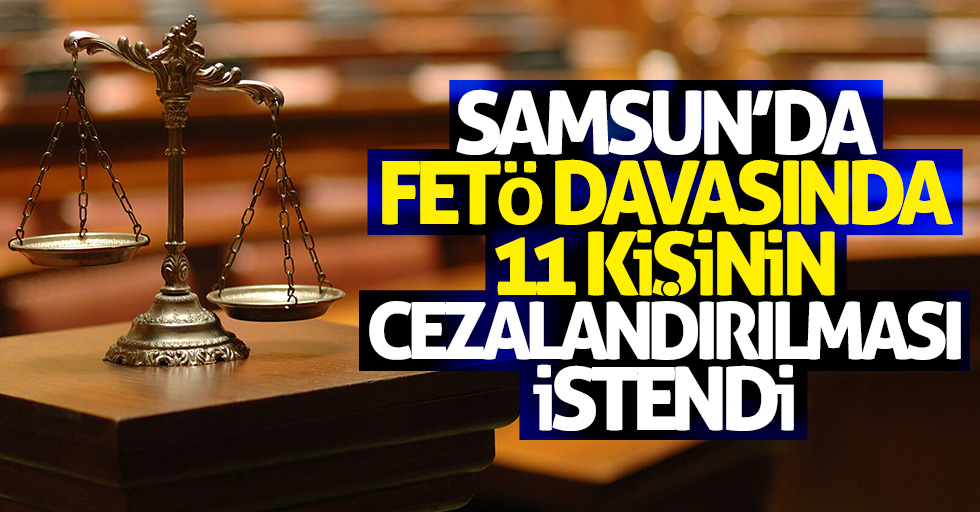 Samsun'da FETÖ davasında 11 kişinin cezalandırılması istendi