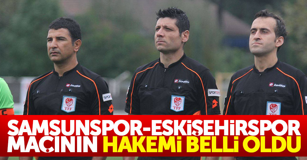 Samsunspor – Eskişehirspor maçının hakemi belli oldu