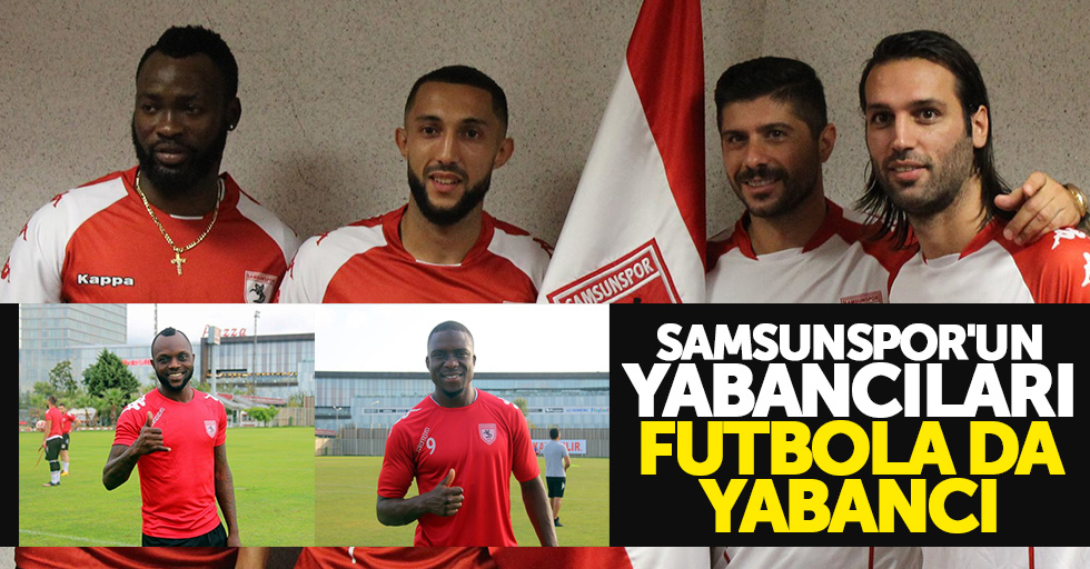 Samsunspor'un yabancıları futbola da yabancı