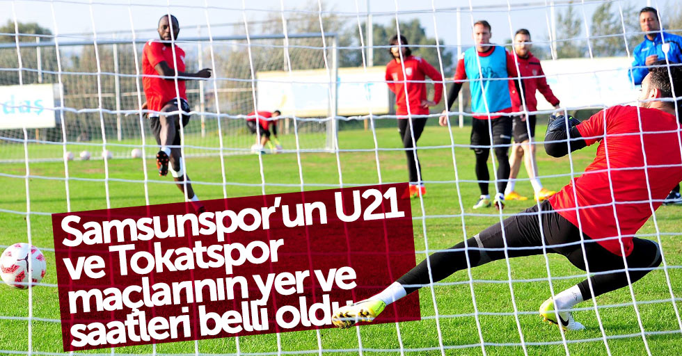 Samsunspor’un U21 ve Tokatspor maçlarının yer ve saatleri belli oldu