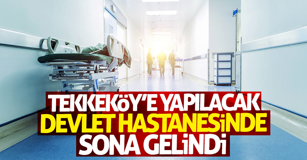 Tekkeköy'e yapılacak devlet hastanede sona gelindi