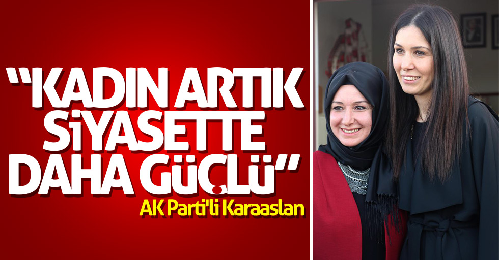 AK Parti'li Karaaslan: Kadın, artık siyasette daha güçlü