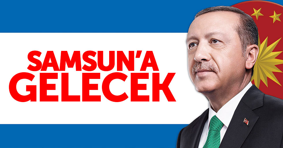 Cumhurbaşkanı Erdoğan, Samsun'a gelecek