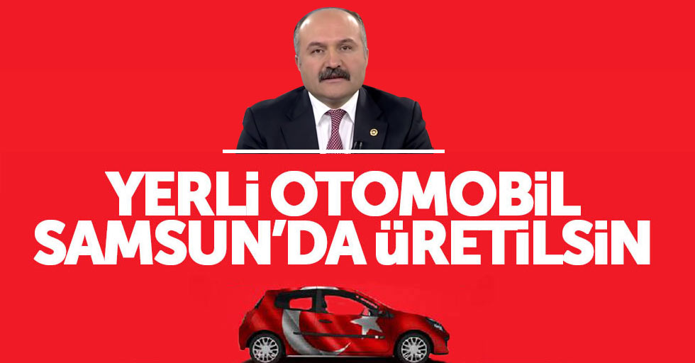 Erhan Usta: Yerli otomobil Samsun’da üretilsin