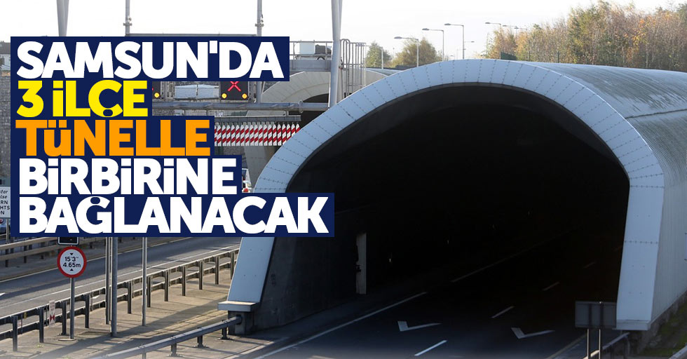 Samsun'da 3 ilçe tünelle birbirine bağlanacak