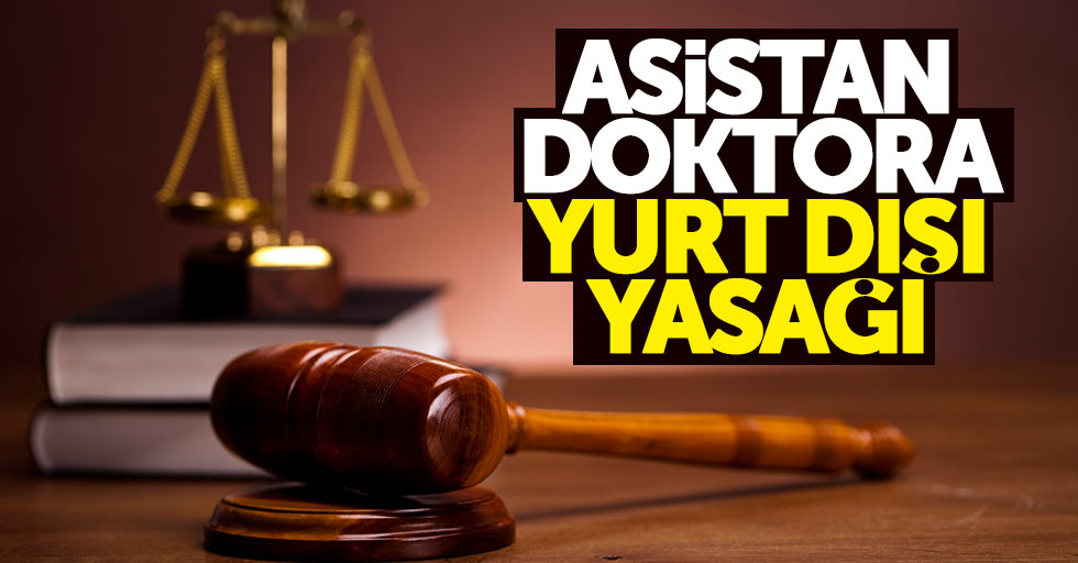 Samsun'da asistan doktora yurt dışı yasağı
