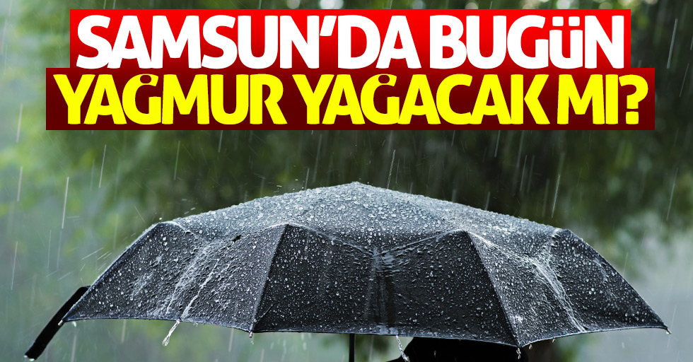 Samsun'da bugün yağmur yağacak mı?