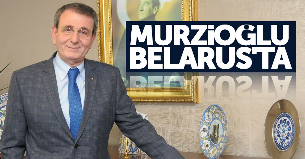 Samsun TSO Başkanı Murzioğlu, Belarus'ta