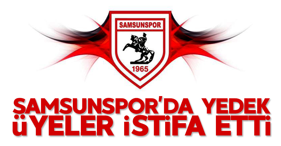 Samsunspor'da yedek üyeler de istifa etti