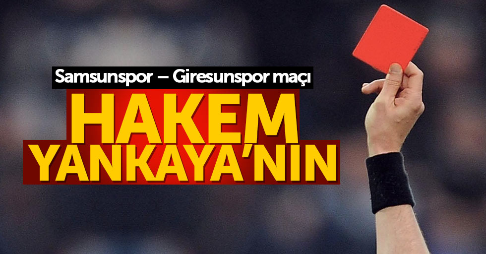 Samsunspor – Giresunspor maçı hakem Yankaya’nın