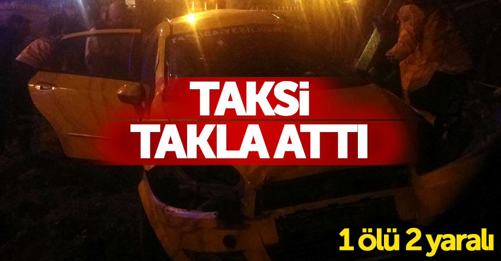 Taksi takla attı: 1 ölü 2 yaralı