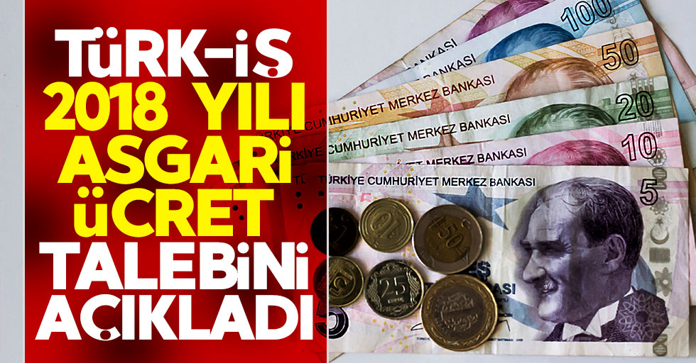 Türk-İş 2018 yılı asgari ücret talebini açıkladı