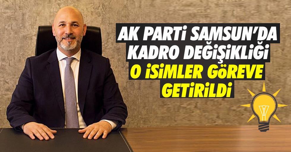 AK Parti Samsun’da flaş değişiklik! İşte o isimler