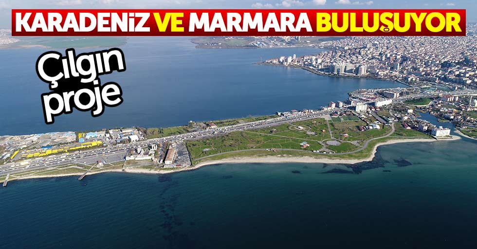 Çılgın proje: Karadeniz ve Marmara birleşiyor