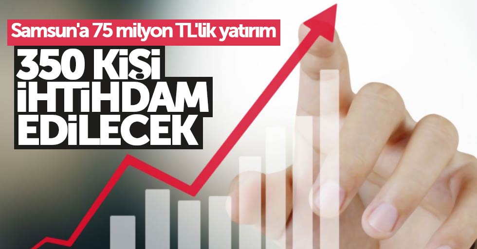 Samsun'a 75 milyon TL'lik yatırım: 350 kişi istihdam edilecek