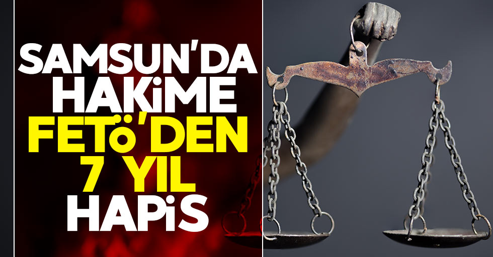 Samsun'da hakime FETÖ'den 7 yıl hapis