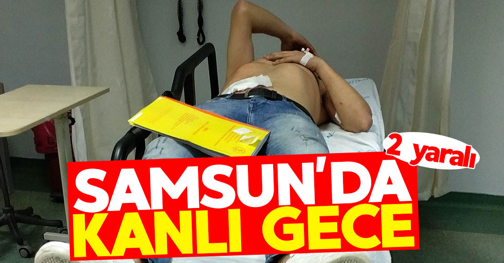 Samsun'da kanlı gece: 2 yaralı