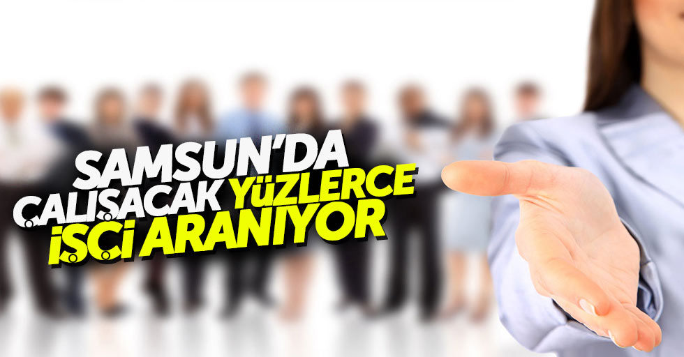 Samsun'da yüzlerce işçi aranıyor