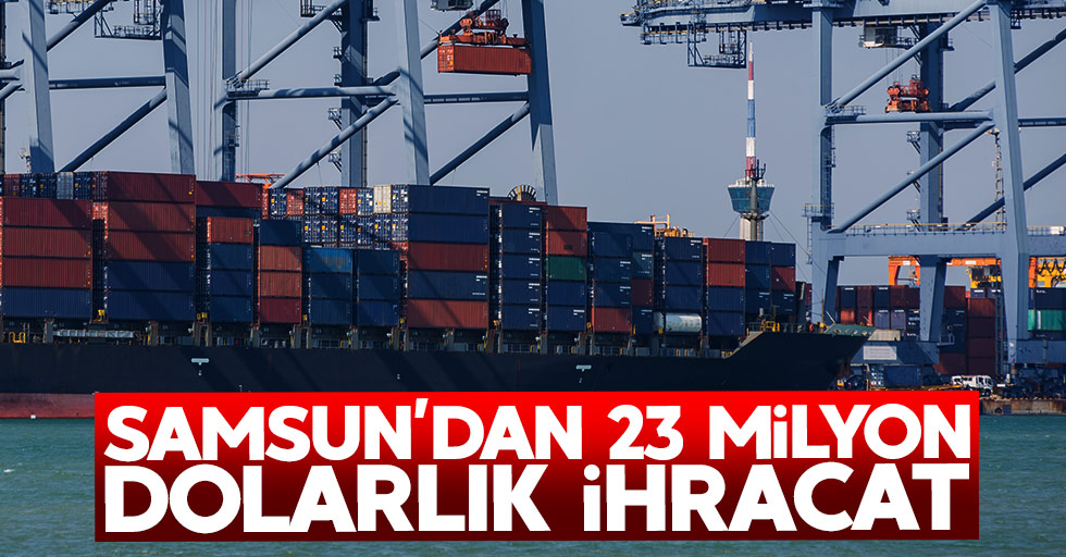 Samsun'dan 23 milyon dolarlık ihracat
