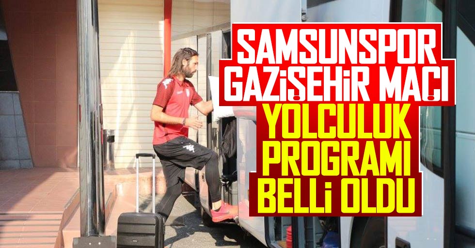 Samsunspor Gazişehir maçı yolculuk programı belli oldu