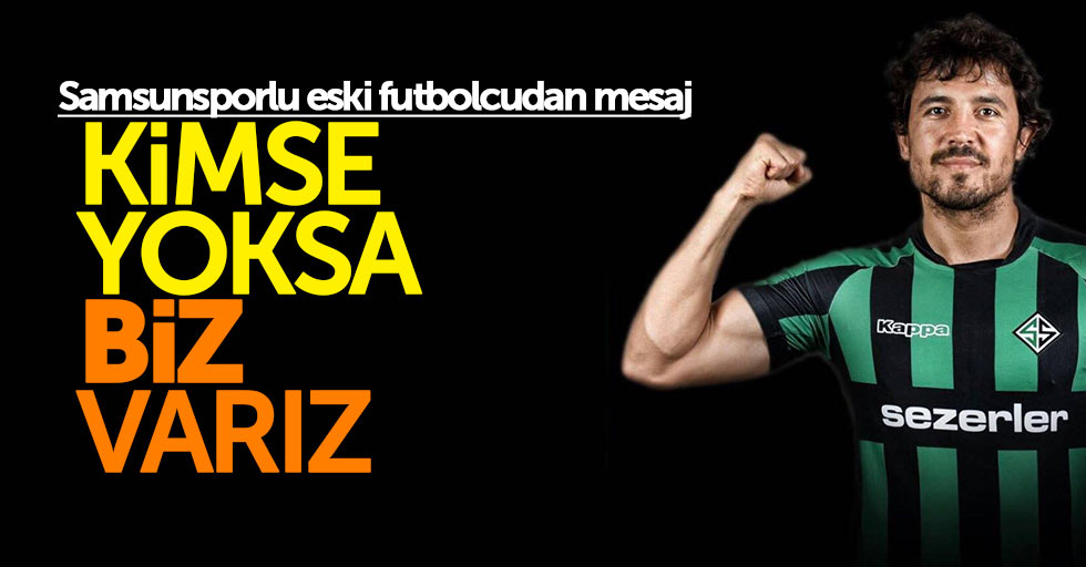 Samsunsporlu eski futbolcudan mesaj: Kimse yoksa biz varız